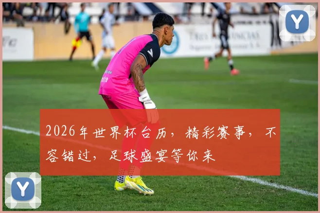 2026年世界杯台历，精彩赛事，不容错过，足球盛宴等你来