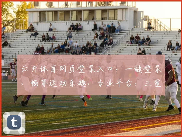 云开体育网页登录入口，一键登录，畅享运动乐趣，专业平台，三重保障，体验非凡