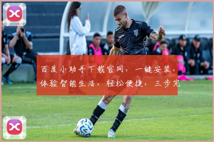 百度小助手下载官网，一键安装，体验智能生活，轻松便捷，三步完成