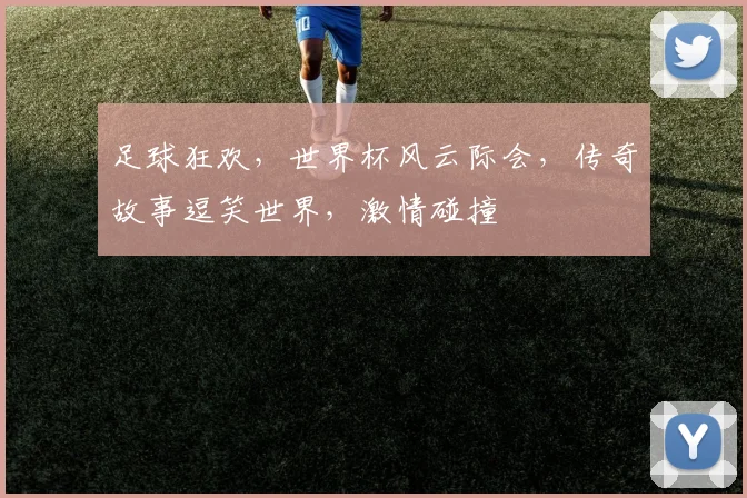 足球狂欢，世界杯风云际会，传奇故事逗笑世界，激情碰撞