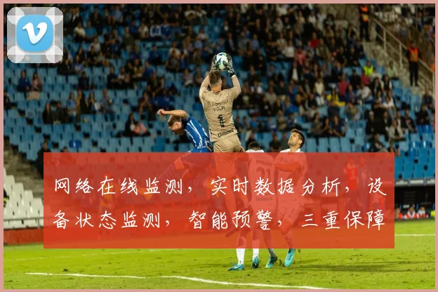 网络在线监测，实时数据分析，设备状态监测，智能预警，三重保障，安全无忧。