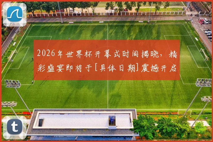 2026年世界杯开幕式时间揭晓，精彩盛宴即将于[具体日期]震撼开启，不容错过
