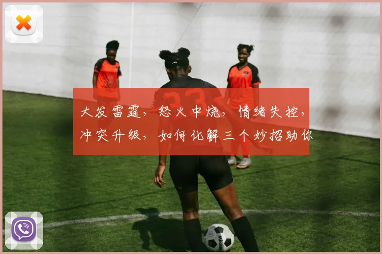 大发雷霆，怒火中烧，情绪失控，冲突升级，如何化解三个妙招助你冷静